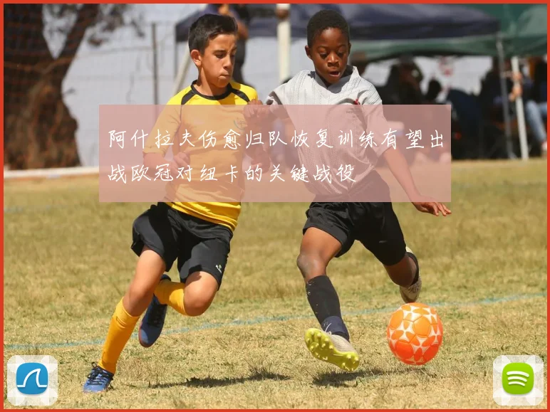 阿什拉夫伤愈归队恢复训练有望出战欧冠对纽卡的关键战役