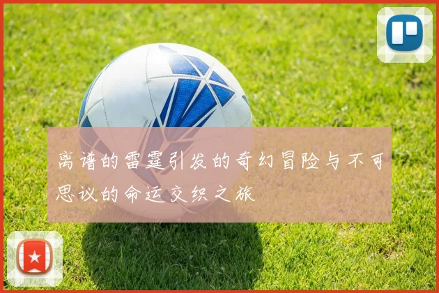 离谱的雷霆引发的奇幻冒险与不可思议的命运交织之旅