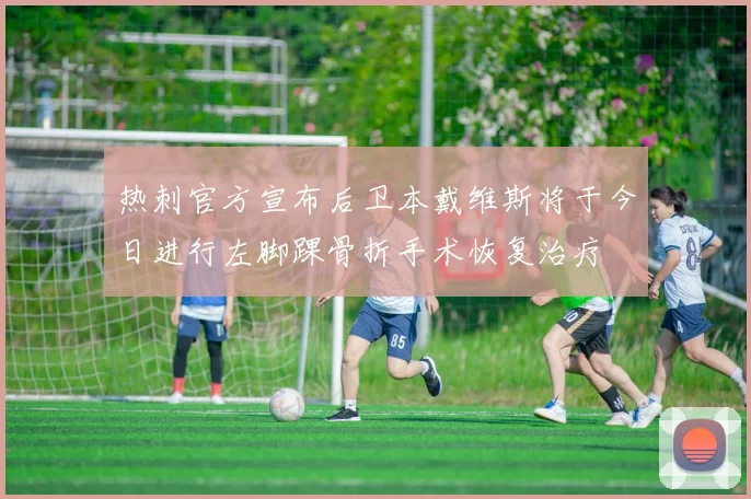 热刺官方宣布后卫本戴维斯将于今日进行左脚踝骨折手术恢复治疗