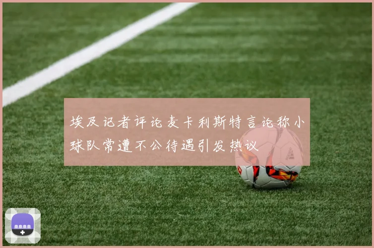 埃及记者评论麦卡利斯特言论称小球队常遭不公待遇引发热议