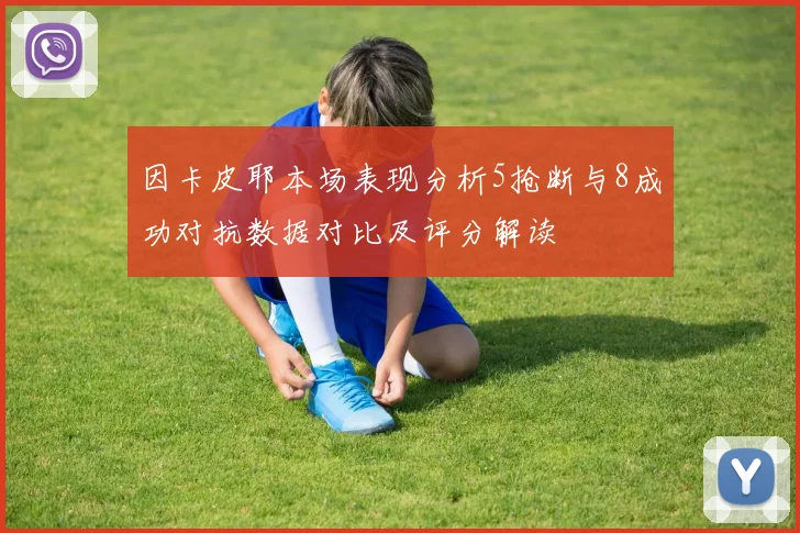 因卡皮耶本场表现分析5抢断与8成功对抗数据对比及评分解读