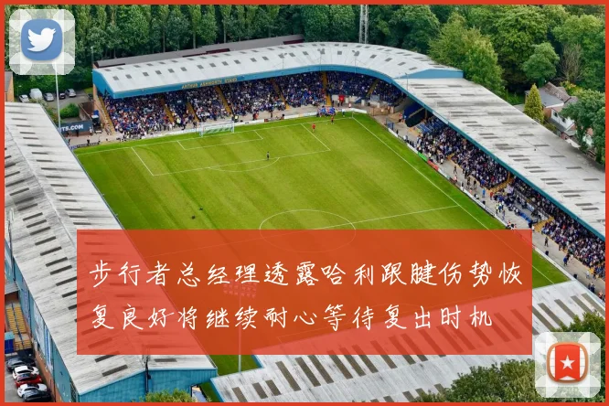 步行者总经理透露哈利跟腱伤势恢复良好将继续耐心等待复出时机