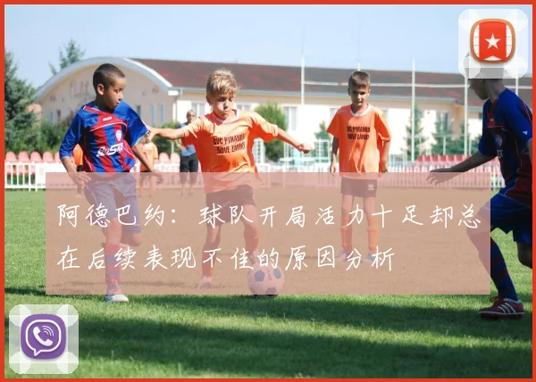 阿德巴约：球队开局活力十足却总在后续表现不佳的原因分析