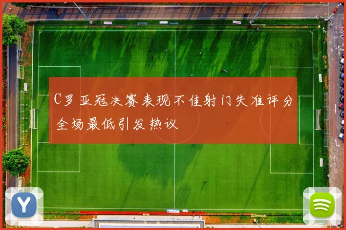 C罗亚冠决赛表现不佳射门失准评分全场最低引发热议