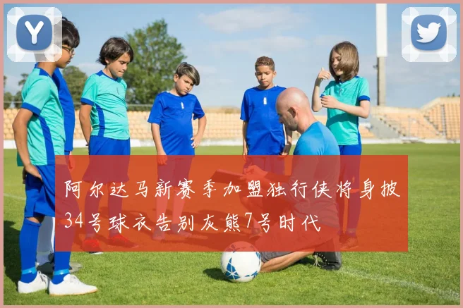 阿尔达马新赛季加盟独行侠将身披34号球衣告别灰熊7号时代