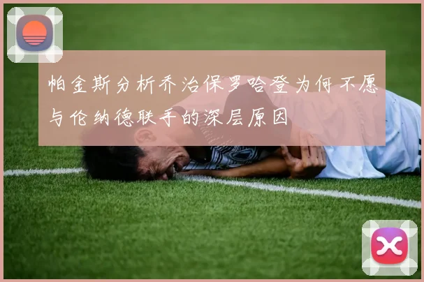 帕金斯分析乔治保罗哈登为何不愿与伦纳德联手的深层原因